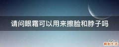请问眼霜可以用来擦脸和脖子吗