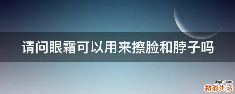请问眼霜可以用来擦脸和脖子吗