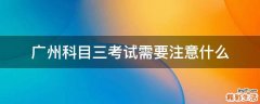 广州科目三考试需要注意什么