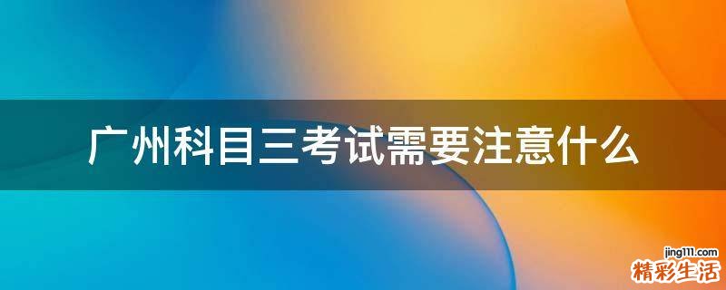广州科目三考试需要注意什么