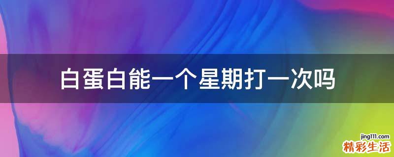 白蛋白能一个星期打一次吗