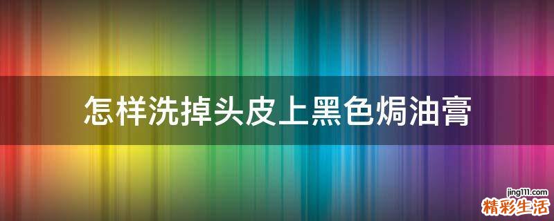 怎样洗掉头皮上黑色焗油膏