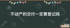 不动产的交付一定要登记吗