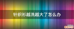 针织衫越洗越大了怎么办