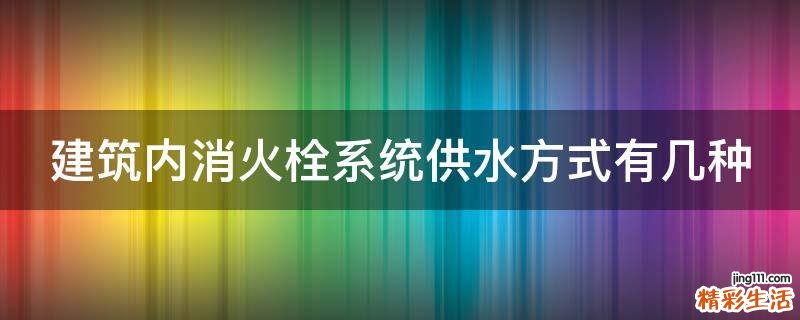 建筑内消火栓系统供水方式有几种