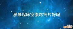 早晨起床空腹吃钙片好吗