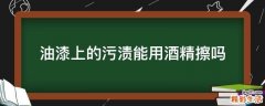 油漆上的污渍能用酒精擦吗