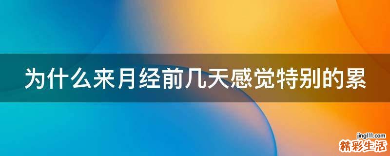 为什么来月经前几天感觉特别的累