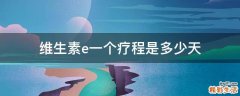 维生素e一个疗程是多少天