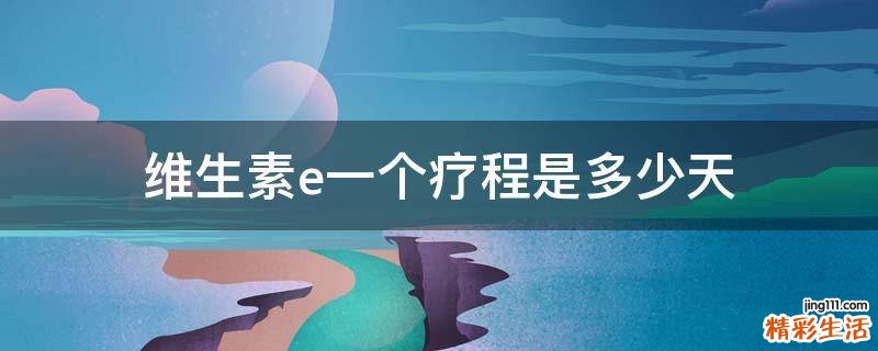 维生素e一个疗程是多少天