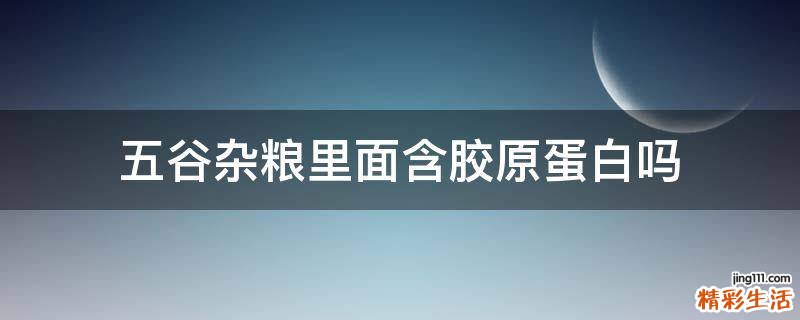 五谷杂粮里面含胶原蛋白吗