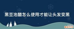 黑豆泡醋怎么使用才能让头发变黑