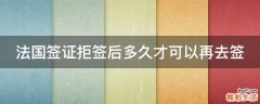 法国签证拒签后多久才可以再去签