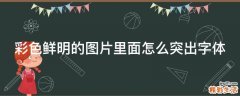 彩色鲜明的图片里面怎么突出字体