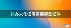 补办火化证明需要哪些证件