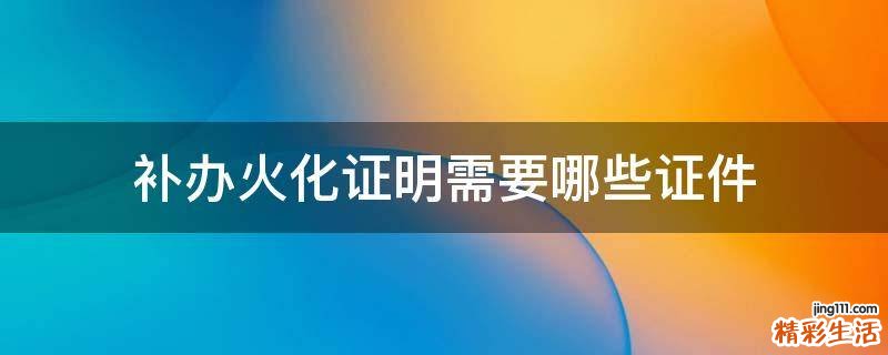 补办火化证明需要哪些证件