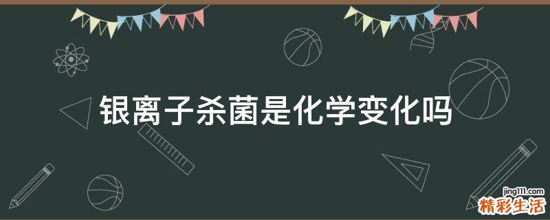 银离子杀菌是化学变化吗