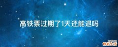 高铁票过期了1天还能退吗