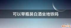 可以带瓶装白酒坐地铁吗