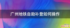 广州地铁自助补登如何操作