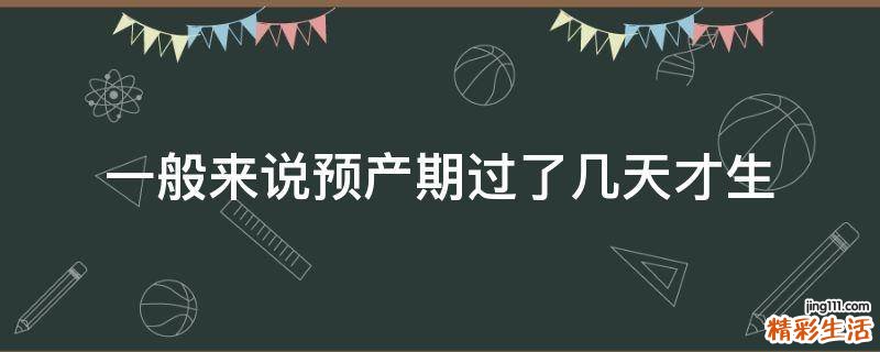 一般来说预产期过了几天才生