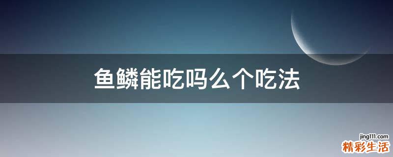 鱼鳞能吃吗么个吃法
