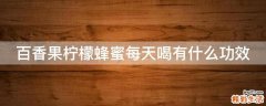 百香果柠檬蜂蜜每天喝有什么功效