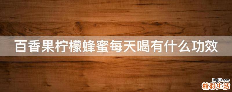 百香果柠檬蜂蜜每天喝有什么功效