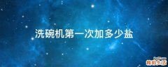 洗碗机第一次加多少盐