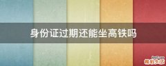身份证过期还能坐高铁吗