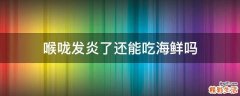 喉咙发炎了还能吃海鲜吗