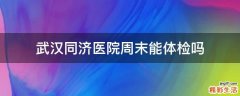 武汉同济医院周末能体检吗