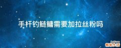 手杆钓鲢鳙需要加拉丝粉吗