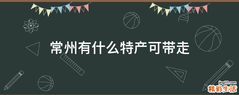 常州有什么特产可带走