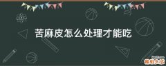 苦麻皮怎么处理才能吃