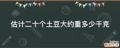估计二十个土豆大约重多少千克
