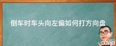 倒车时车头向左偏如何打方向盘