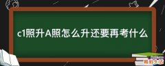 c1照升A照怎么升还要再考什么