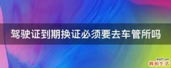 驾驶证到期换证必须要去车管所吗