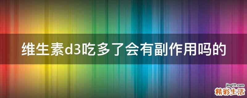维生素d3吃多了会有副作用吗的