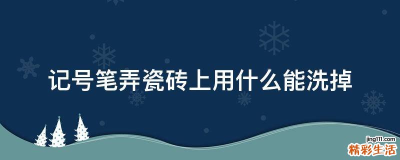 记号笔弄瓷砖上用什么能洗掉