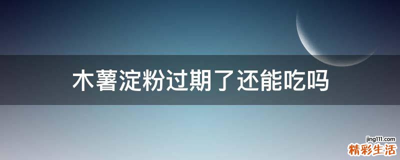 木薯淀粉过期了还能吃吗