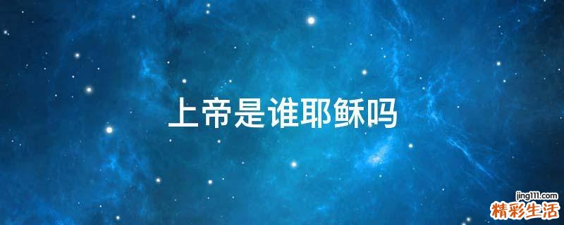上帝是谁耶稣吗