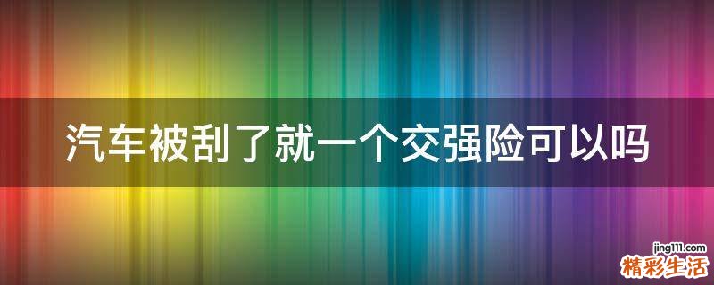 汽车被刮了就一个交强险可以吗