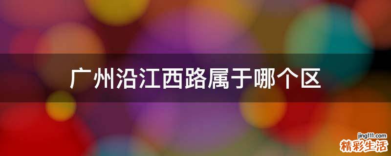 广州沿江西路属于哪个区