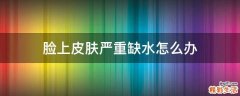脸上皮肤严重缺水怎么办