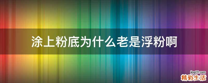 涂上粉底为什么老是浮粉啊