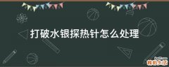 打破水银探热针怎么处理