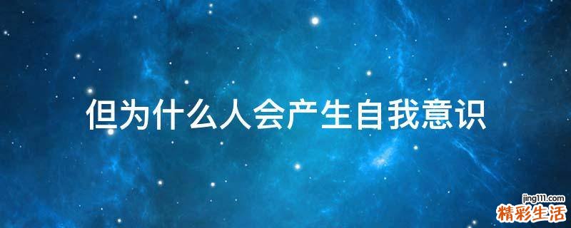 但为什么人会产生自我意识