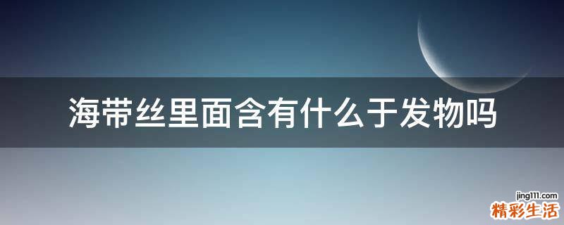 海带丝里面含有什么于发物吗